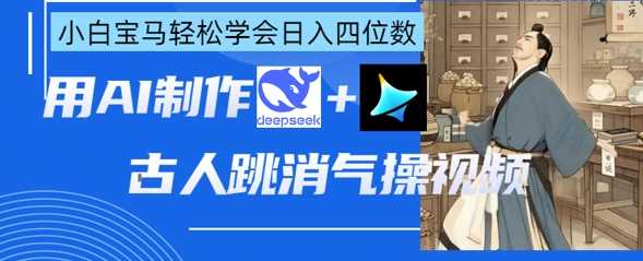 AI古人跳消气操视频制作，deepseek+即梦，小白宝马轻松学会日入四位数-致富学堂