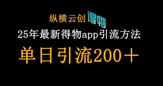 25年最新得物app引流创业粉方法，单日引流200+-致富学堂