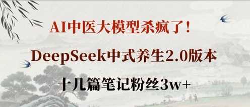 AI中医大模型杀疯了！DeepSeek中式养生2.0版本，十几篇笔记粉丝3w+-致富学堂