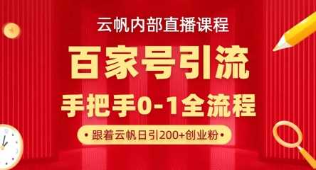【云帆内部直播课】百家号高效引流 ，单号单日引300+精准创业粉，一分钟一条原创素材，引爆你的私域流量-致富学堂