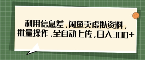 利用信息差，闲鱼卖虚拟资料，批量操作，全自动上传，日入3张-致富学堂
