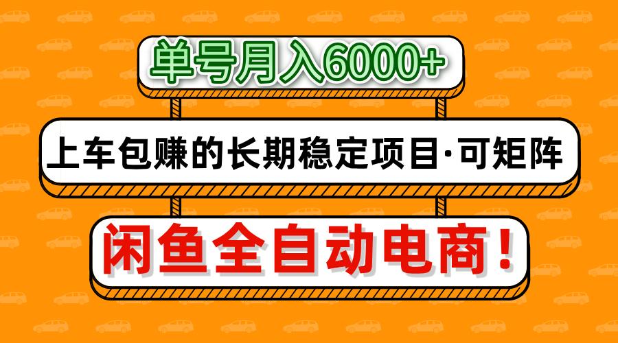 闲鱼全自动电商，月入6000+，上车包赚的长期稳定项目【可矩阵放大】-致富学堂