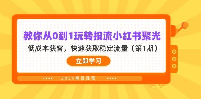 教你从0到1玩转投流小红书聚光，低成本获客，快速获取稳定流量（第1期）-致富学堂