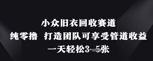 小众旧衣回收赛道，纯零撸 打造团队可享受管道收益，一天轻松3张-致富学堂