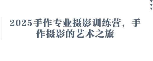 2025手作专业摄影训练营，手作摄影的艺术之旅-致富学堂