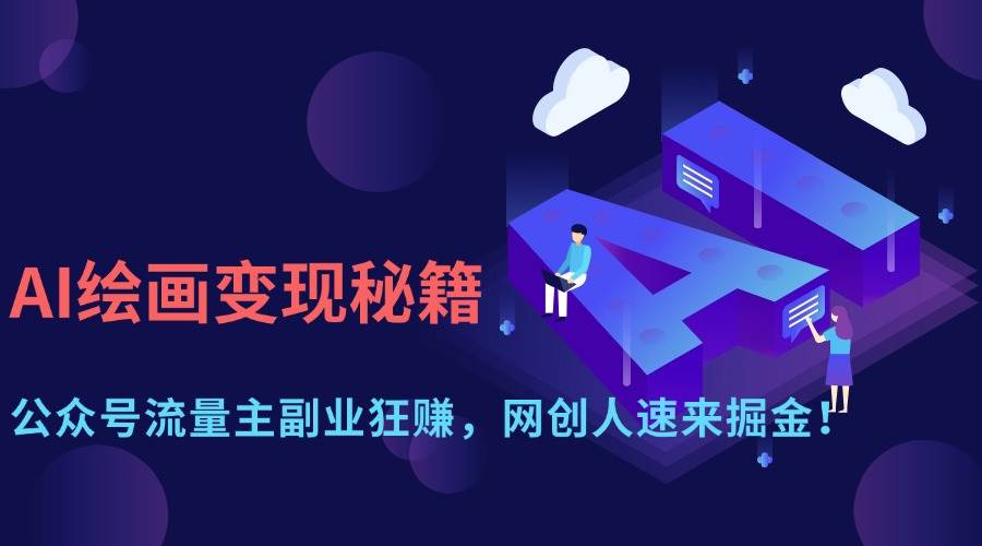 （14264期）AI绘画变现秘籍：公众号流量主副业狂赚，网创人速来掘金！-致富学堂