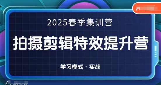 2025春季拍剪全能集训营，拍摄剪辑特效提升营-致富学堂