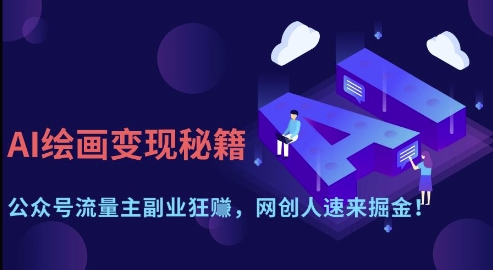 AI绘画变现秘籍：公众号流量主副业狂挣，网创人速来掘金【揭秘】-致富学堂
