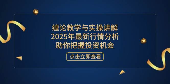（14268期）缠论教学与实操讲解，2025年最新行情分析，助你把握投资机会-致富学堂