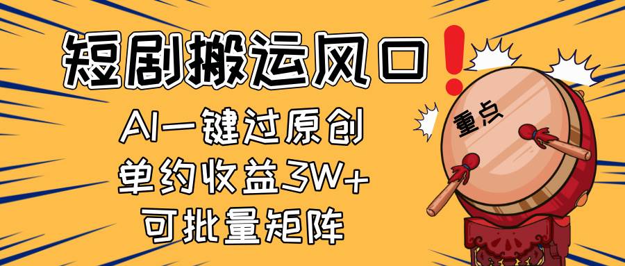 （14282期）2025短剧搬运风口！复制粘贴AI一键过原创，单月收益3W+，新手可矩阵放…-致富学堂