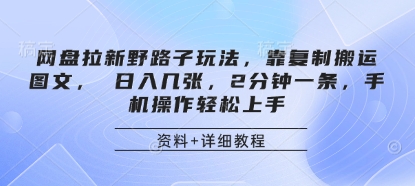 网盘拉新野路子玩法，靠复制搬运图文， 日入几张，2分钟一条，手机操作轻松上手-致富学堂