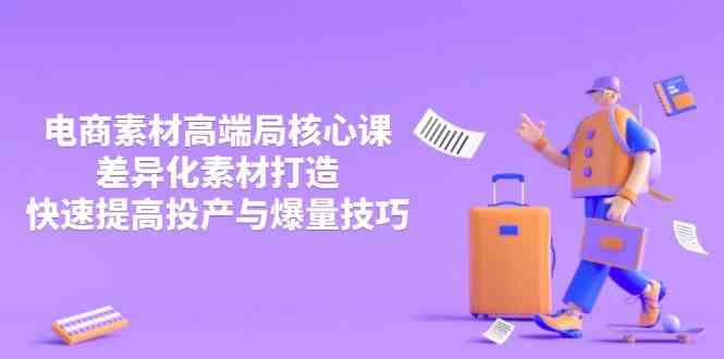 3月电商素材高端局核心课，差异化素材打造，快速提高投产与爆量技巧-致富学堂