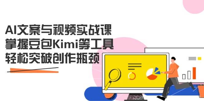 AI文案与视频实战课，掌握豆包Kimi等工具，轻松突破创作瓶颈-致富学堂