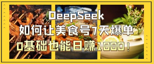 DeepSeek如何让美食号7天爆单，0基础也能日入1k-致富学堂