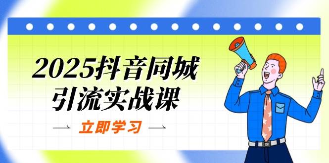 （14297期）2025抖音同城引流实战课：单店模型+团购爆款逻辑，快速提升POI热度分-致富学堂