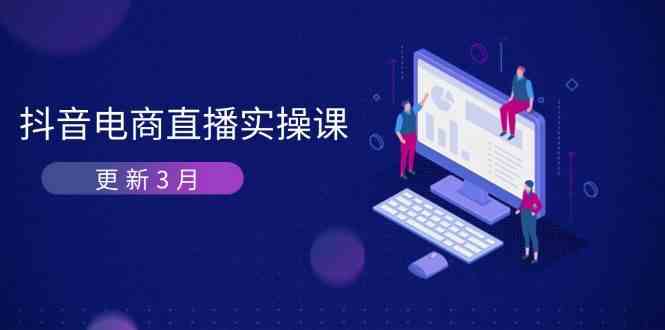 抖音电商3月直播密训：深度剖析算法机制，快速提升直播GMV与带货变现-致富学堂