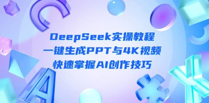 DeepSeek入门实操教程：一键生成PPT与4K视频，快速掌握AI创作技巧-致富学堂