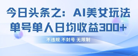 今日头条之AI美女玩法单号单人日均收益3张+，不违规 不封号 无限制-致富学堂