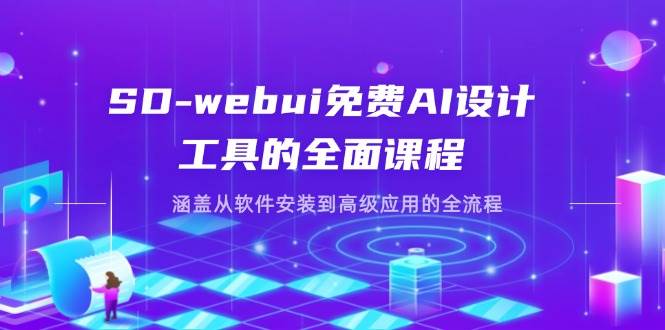 （14324期）SD-webui免费AI设计工具的全面课程，涵盖从软件安装到高级应用的全流程-致富学堂
