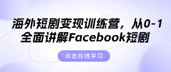 海外短剧变现训练营，从0-1全面讲解Facebook短剧-致富学堂
