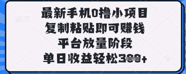 最新手机0撸小项目，复制粘贴即可挣钱，平台放量阶段，单日收益轻松3张+【揭秘】-致富学堂