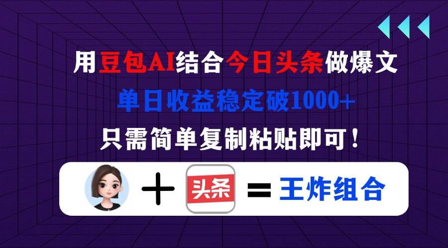 （14334期）用豆包结合今日头条做爆文，单日收益稳定破1000+，只需简单复制粘贴即可！-致富学堂