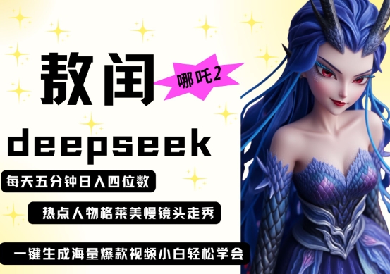 deepseek+哪吒2敖润姑姑走秀+爆款视频，起号快，爆款多，每天五分钟，日入四位数-致富学堂