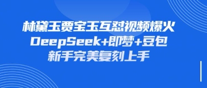 持续爆火的林黛玉贾宝玉互怼视频，比爽文还好看，利用DeepSeek+即梦+豆包就可以完美复刻-致富学堂