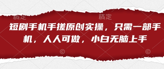 短剧手机手搓原创实操，只需一部手机，人人可做，小白无脑上手-致富学堂