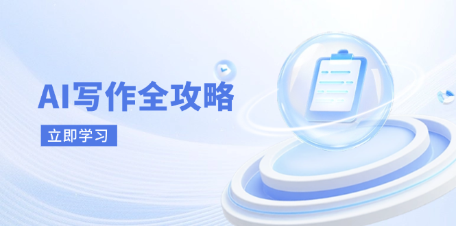 （14357期）AI写作全攻略，拥抱AI写作新时代，从AI写作原理、核心技巧到实战应用-致富学堂