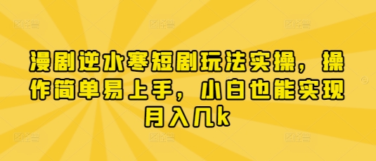 漫剧逆水寒短剧玩法实操，操作简单易上手，小白也能实现月入几k-致富学堂