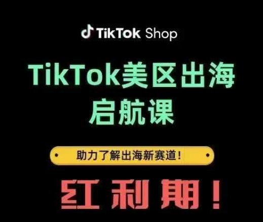 TikTok出海启航课(美区)助力了解出海红利新赛道-致富学堂