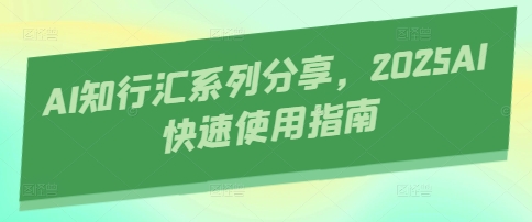 AI知行汇系列分享，2025AI快速使用指南-致富学堂