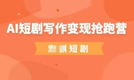 AI短剧写作变现抢跑营，门槛低，0基础，普通人做副业的绝佳机会-致富学堂