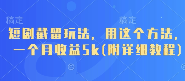 短剧截留玩法，用这个方法，一个月收益5k(附详细教程)-致富学堂