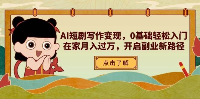 （14407期）AI短剧写作变现，0基础轻松入门，在家月入过万，开启副业新路径-致富学堂