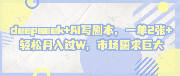 deepseek+AI写剧本，一单2张+ 轻松月入过W，市场需求巨大-致富学堂
