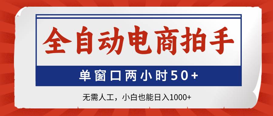 （14416期）全自动电商拍手，单窗口两小时50+无需人工，小白也能日入1000+-钰霖恒创