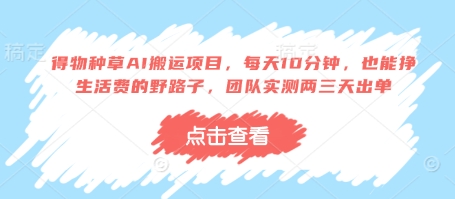 得物种草AI搬运项目，每天10分钟，也能挣生活费的野路子，团队实测两三天出单-致富学堂