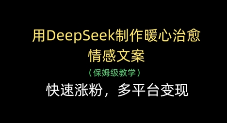 用DeepSeek制作暖心治愈情感文案，快速涨粉，多平台变现-致富学堂