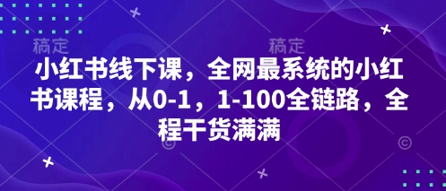 小红书线下课，全网最系统的小红书课程，从0-1，1-100全链路，全程干货满满-致富学堂