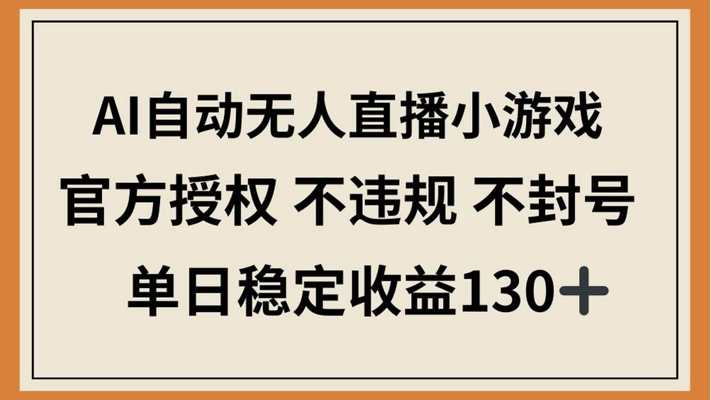 （14438期）AI自动无人直播小游戏，官方授权 不违规 不封号，单日稳定收益130+-致富学堂