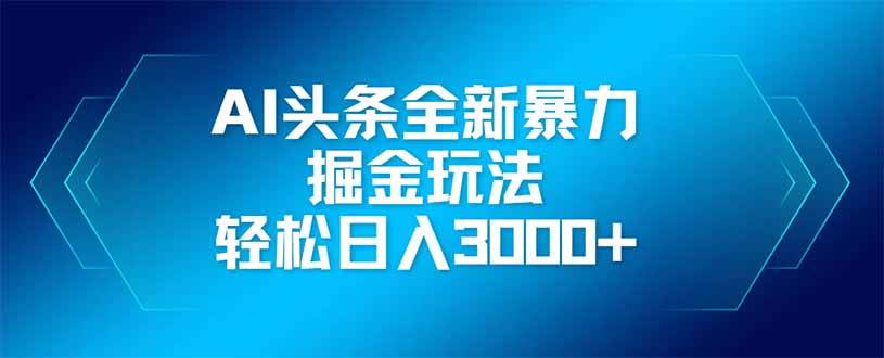 （14442期）AI头条全新暴利掘金玩法，矩阵操作，轻松日入3000+-致富学堂