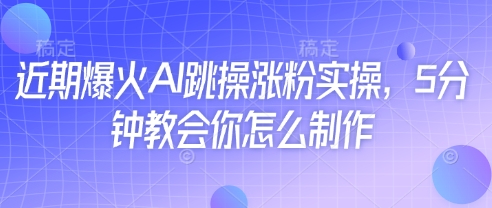 近期爆火AI跳操涨粉实操，5分钟教会你怎么制作-致富学堂