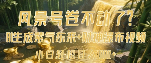 风景号卷不动了？AI一键生成紫气东来+财神瀑布视频，小白轻松日入数张-致富学堂