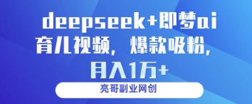 deepseek+即梦ai育儿视频，爆款吸粉，月入1w-致富学堂