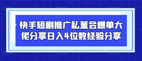 快手短剧推广私董会爆单大佬分享日入4位数经验分享-致富学堂