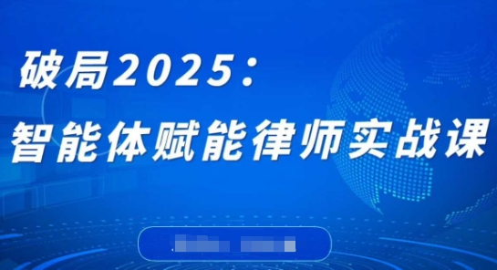 破局2025：智能体赋能律师实战课，打破编程壁垒，完成复杂任务，沉淀专属知识，赋能律师实务-致富学堂