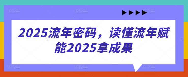 2025流年密码，读懂流年赋能2025拿成果-致富学堂