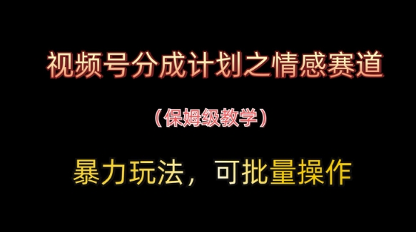 视频号分成计划之情感赛道暴力玩法，可批量操作，保姆级教学-致富学堂